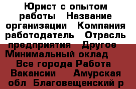 Юрист с опытом работы › Название организации ­ Компания-работодатель › Отрасль предприятия ­ Другое › Минимальный оклад ­ 1 - Все города Работа » Вакансии   . Амурская обл.,Благовещенский р-н